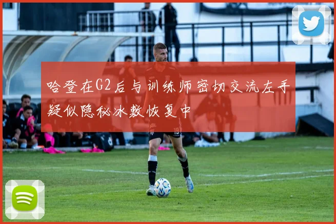 哈登在G2后与训练师密切交流左手疑似隐秘冰敷恢复中