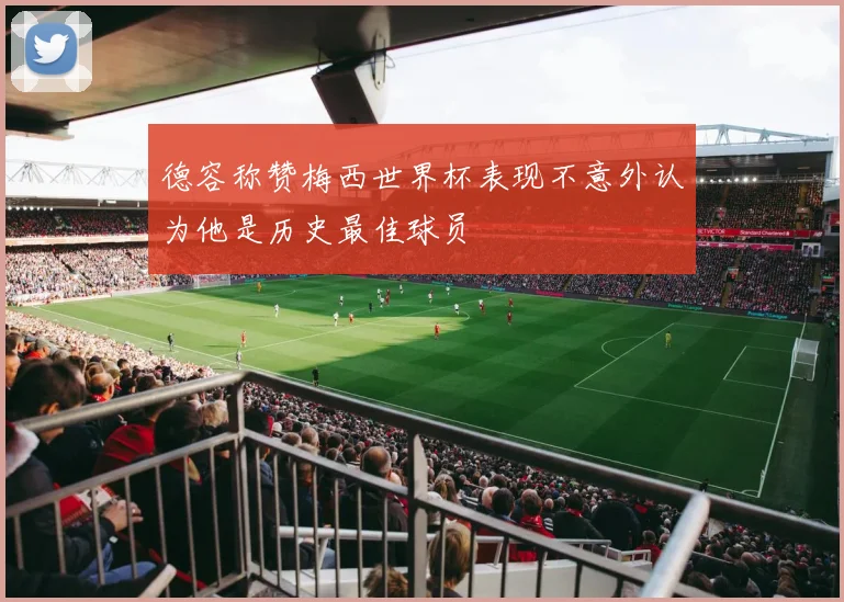 德容称赞梅西世界杯表现不意外认为他是历史最佳球员