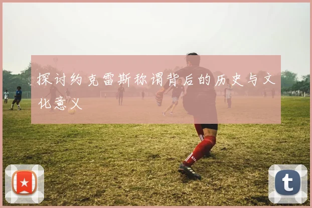 探讨约克雷斯称谓背后的历史与文化意义