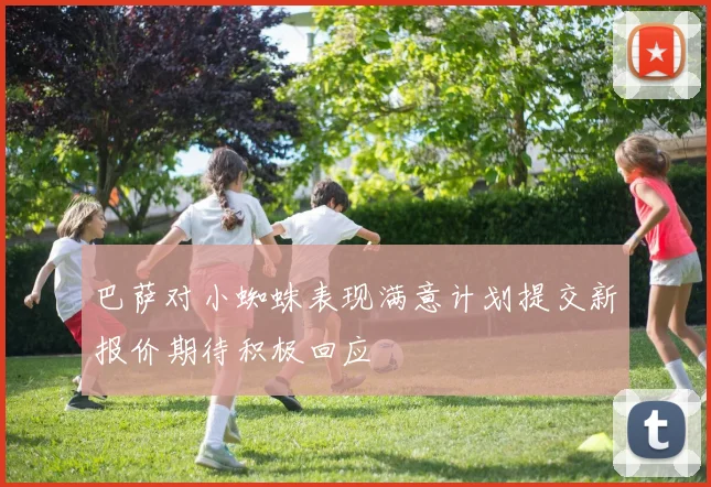 巴萨对小蜘蛛表现满意计划提交新报价期待积极回应