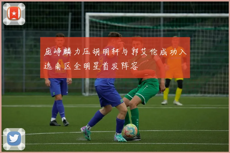 庞峥麟力压胡明轩与郭艾伦成功入选南区全明星首发阵容