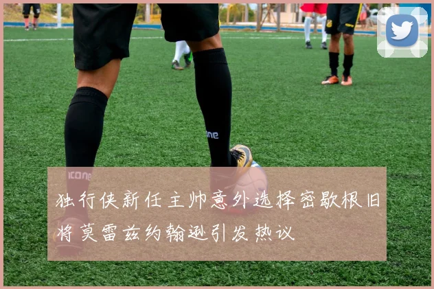 独行侠新任主帅意外选择密歇根旧将莫雷兹约翰逊引发热议