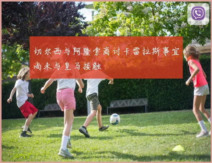 切尔西与阿隆索商讨卡雷拉斯事宜尚未与皇马接触
