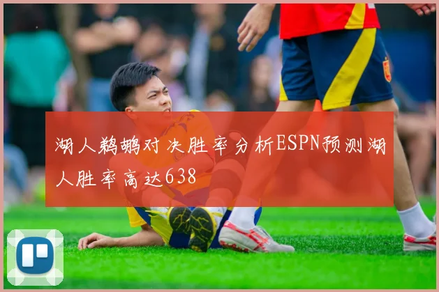 湖人鹈鹕对决胜率分析ESPN预测湖人胜率高达638