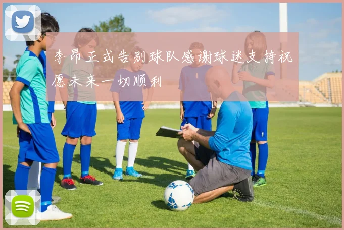李昂正式告别球队感谢球迷支持祝愿未来一切顺利