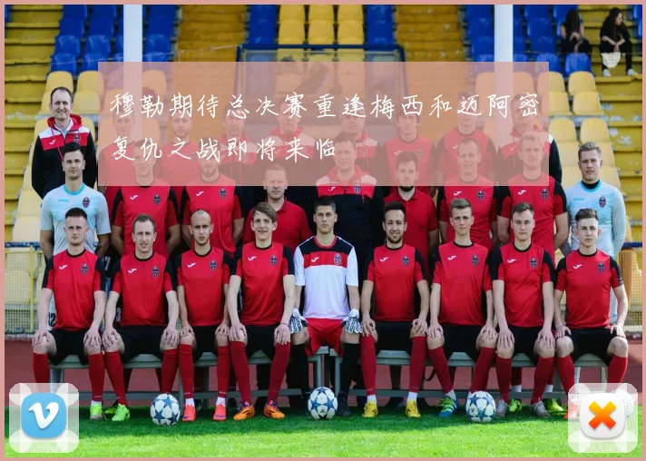 穆勒期待总决赛重逢梅西和迈阿密复仇之战即将来临